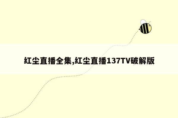 红尘直播全集,红尘直播137TV破解版