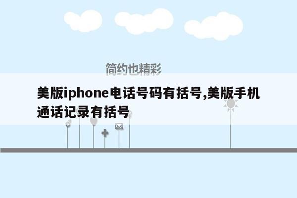 美版iphone电话号码有括号,美版手机通话记录有括号