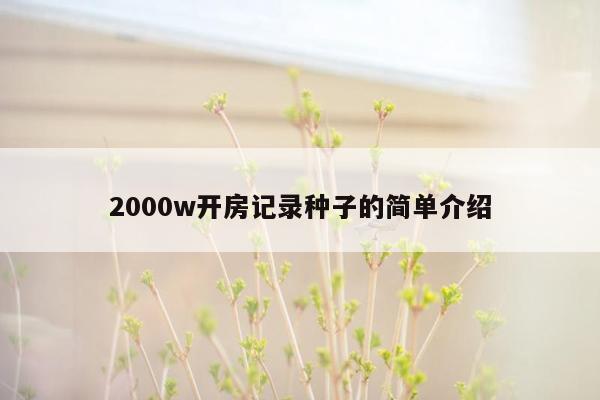 2000w开房记录种子的简单介绍