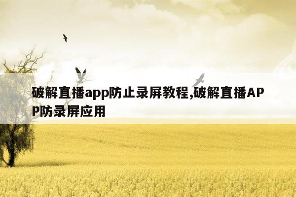 破解直播app防止录屏教程,破解直播APP防录屏应用