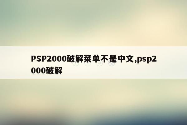 PSP2000破解菜单不是中文,psp2000破解