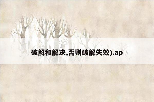 破解和解决,否则破解失效).ap