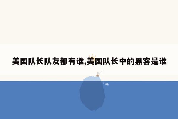 美国队长队友都有谁,美国队长中的黑客是谁