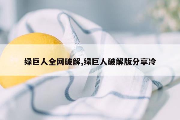 绿巨人全网破解,绿巨人破解版分享冷