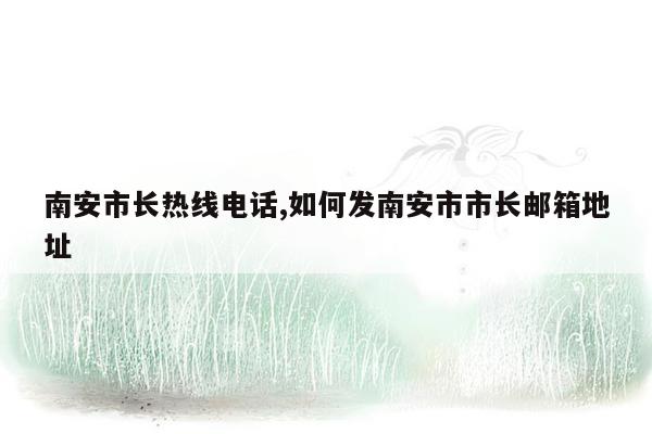 南安市长热线电话,如何发南安市市长邮箱地址