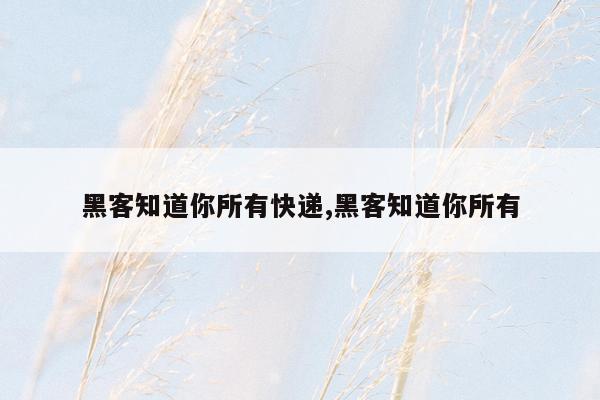 黑客知道你所有快递,黑客知道你所有
