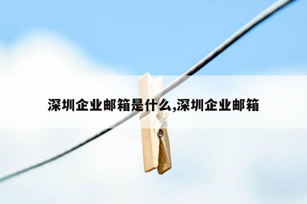 深圳企业邮箱是什么,深圳企业邮箱