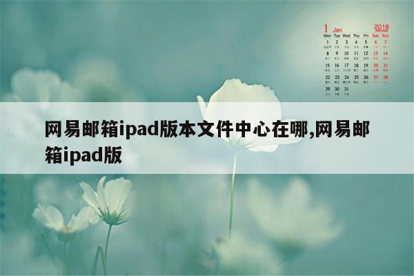 网易邮箱ipad版本文件中心在哪,网易邮箱ipad版