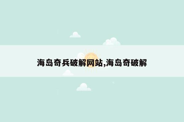 海岛奇兵破解网站,海岛奇破解