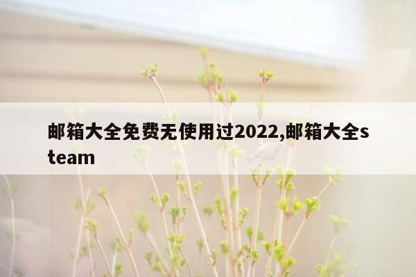 邮箱大全免费无使用过2022,邮箱大全steam