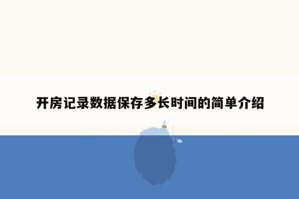 开房记录数据保存多长时间的简单介绍