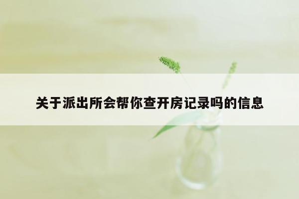 关于派出所会帮你查开房记录吗的信息