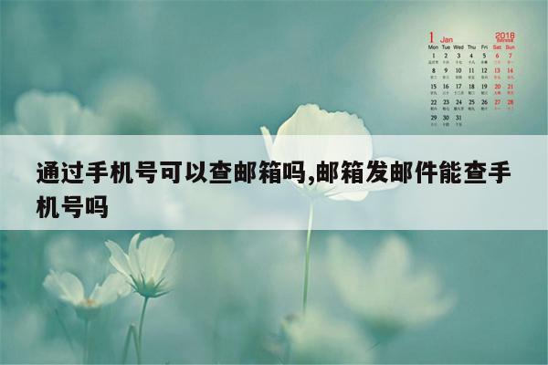 通过手机号可以查邮箱吗,邮箱发邮件能查手机号吗