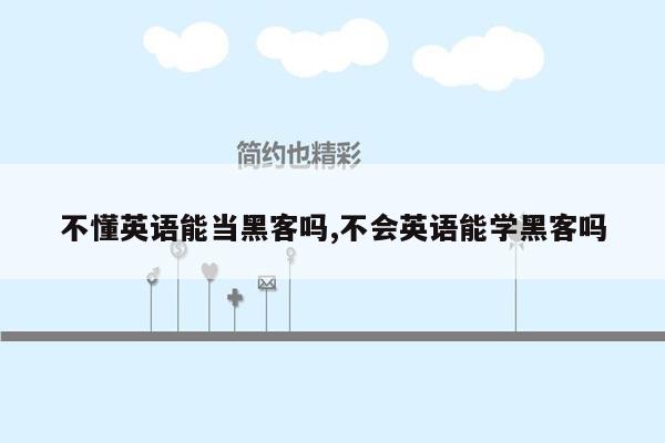 不懂英语能当黑客吗,不会英语能学黑客吗