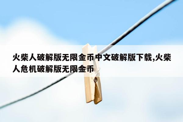 火柴人破解版无限金币中文破解版下载,火柴人危机破解版无限金币