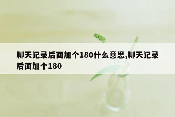 聊天记录后面加个180什么意思,聊天记录后面加个180