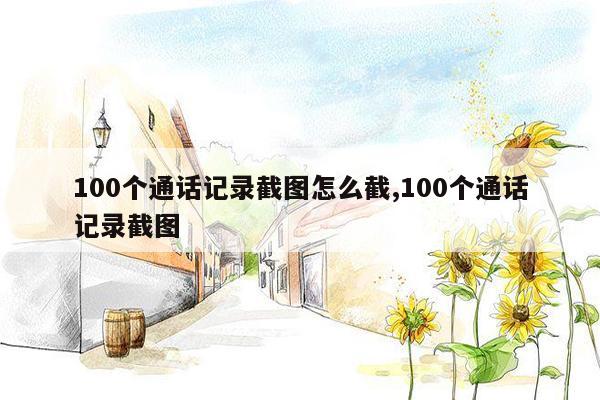 100个通话记录截图怎么截,100个通话记录截图