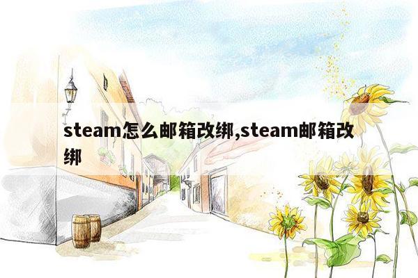 steam怎么邮箱改绑,steam邮箱改绑