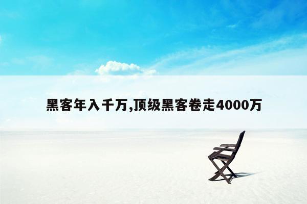 黑客年入千万,顶级黑客卷走4000万