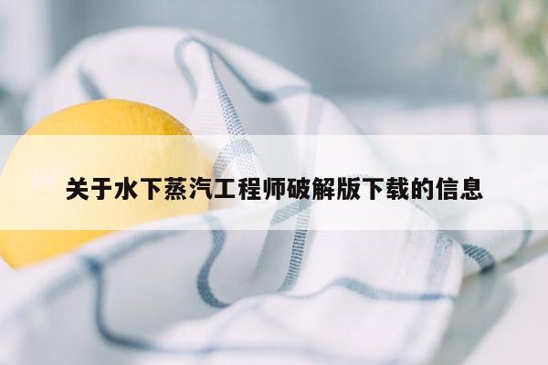 关于水下蒸汽工程师破解版下载的信息