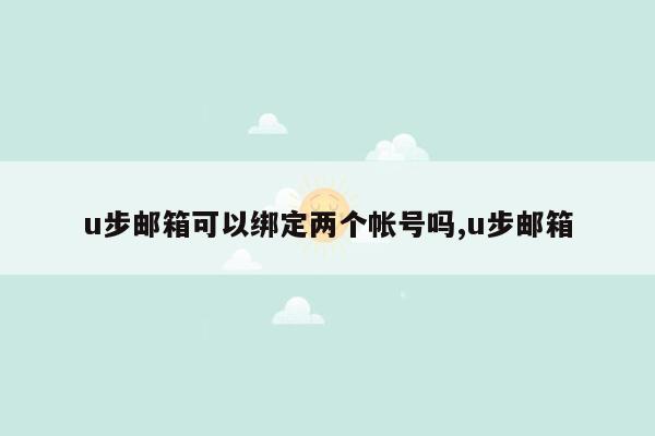 u步邮箱可以绑定两个帐号吗,u步邮箱