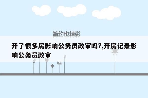 开了很多房影响公务员政审吗?,开房记录影响公务员政审