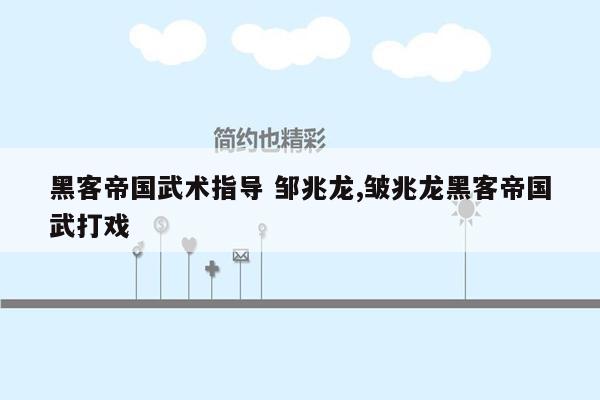 黑客帝国武术指导 邹兆龙,皱兆龙黑客帝国武打戏