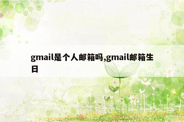 gmail是个人邮箱吗,gmail邮箱生日