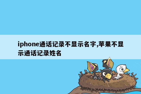 iphone通话记录不显示名字,苹果不显示通话记录姓名