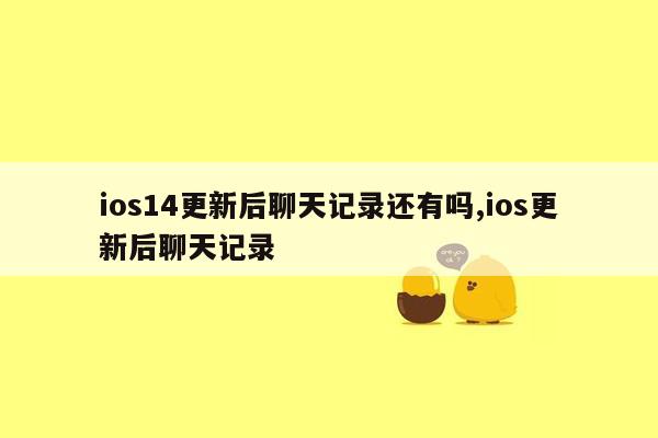 ios14更新后聊天记录还有吗,ios更新后聊天记录