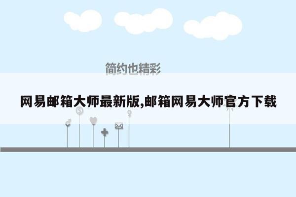 网易邮箱大师最新版,邮箱网易大师官方下载