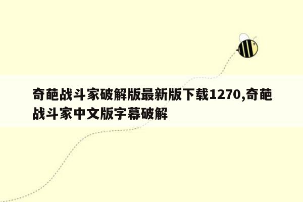 奇葩战斗家破解版最新版下载1270,奇葩战斗家中文版字幕破解