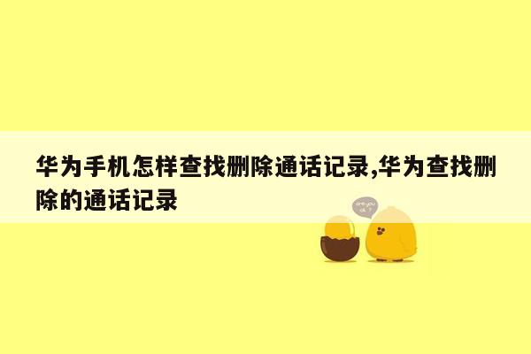 华为手机怎样查找删除通话记录,华为查找删除的通话记录