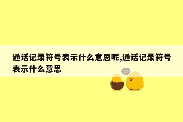 通话记录符号表示什么意思呢,通话记录符号表示什么意思