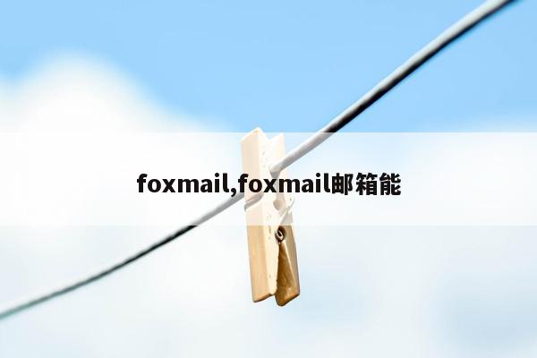 foxmail,foxmail邮箱能