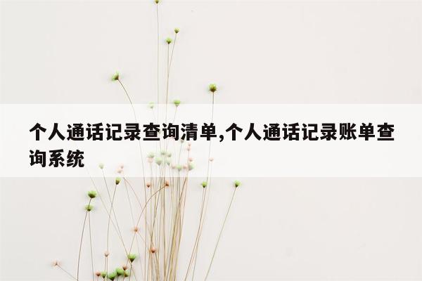 个人通话记录查询清单,个人通话记录账单查询系统