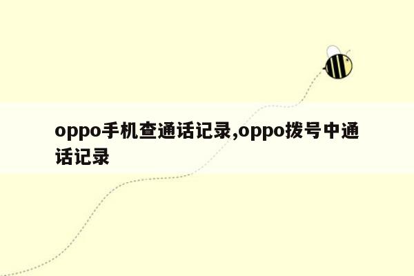 oppo手机查通话记录,oppo拨号中通话记录