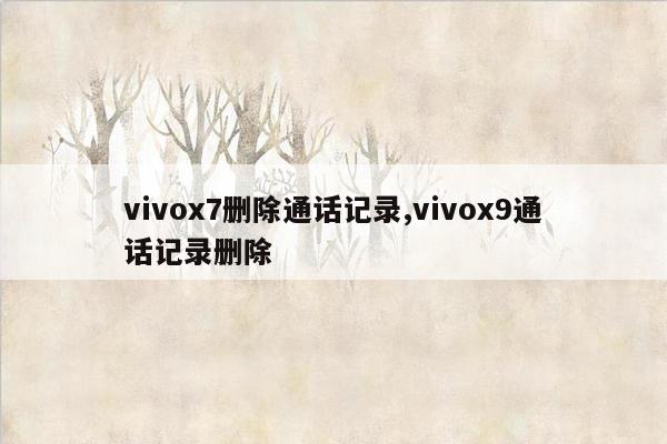 vivox7删除通话记录,vivox9通话记录删除