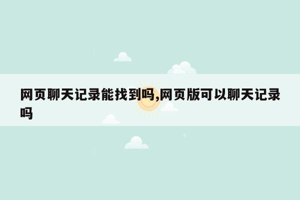 网页聊天记录能找到吗,网页版可以聊天记录吗