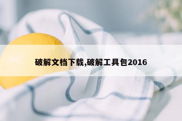 破解文档下载,破解工具包2016