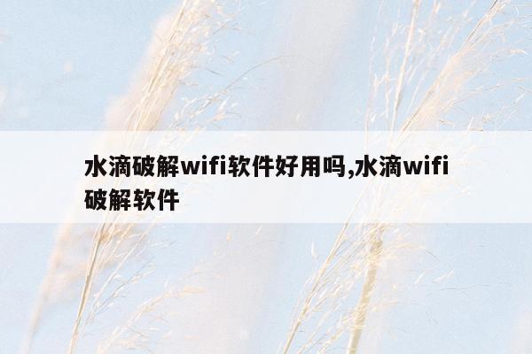 水滴破解wifi软件好用吗,水滴wifi破解软件