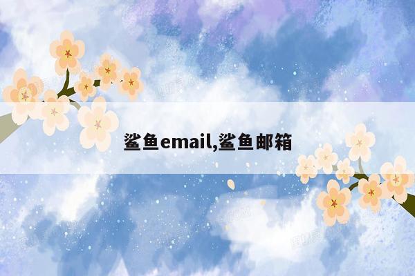 鲨鱼email,鲨鱼邮箱