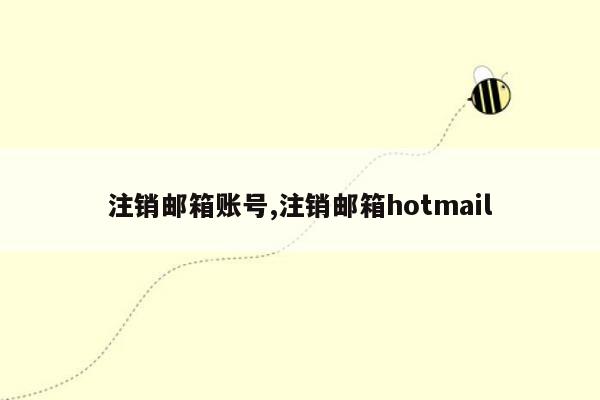 注销邮箱账号,注销邮箱hotmail