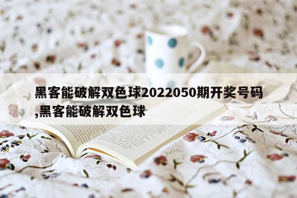 黑客能破解双色球2022050期开奖号码,黑客能破解双色球