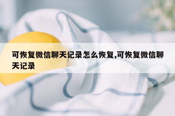 可恢复微信聊天记录怎么恢复,可恢复微信聊天记录