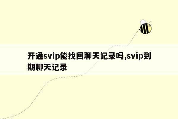 开通svip能找回聊天记录吗,svip到期聊天记录