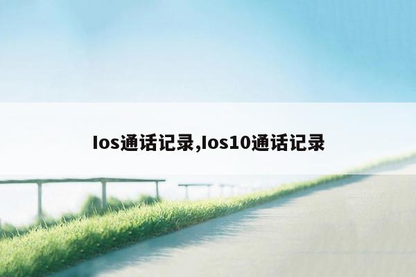 Ios通话记录,Ios10通话记录