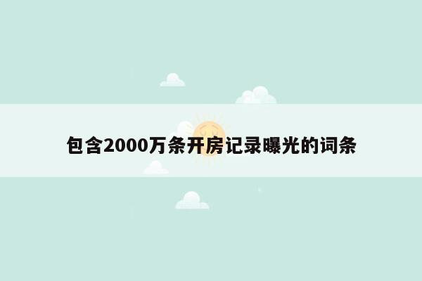 包含2000万条开房记录曝光的词条