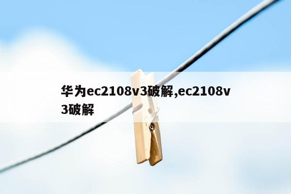 华为ec2108v3破解,ec2108v3破解