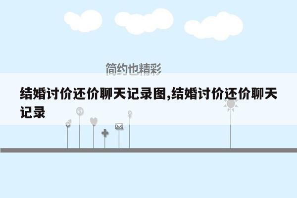 结婚讨价还价聊天记录图,结婚讨价还价聊天记录